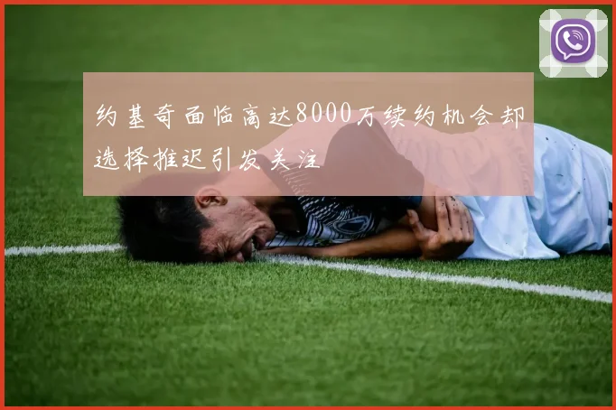 约基奇面临高达8000万续约机会却选择推迟引发关注