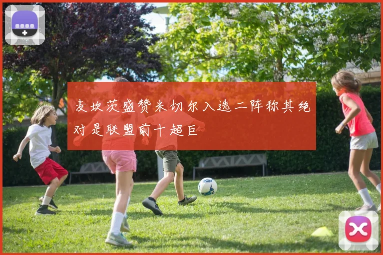 麦坎茨盛赞米切尔入选二阵称其绝对是联盟前十超巨