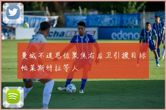 曼城不追恩佐聚焦右后卫引援目标帕莱斯特拉等人