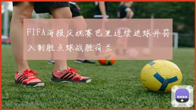 FIFA海报庆祝赛巴里连续进球并罚入制胜点球战胜荷兰