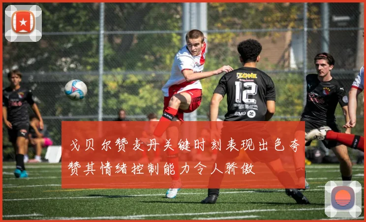 戈贝尔赞麦丹关键时刻表现出色夸赞其情绪控制能力令人骄傲