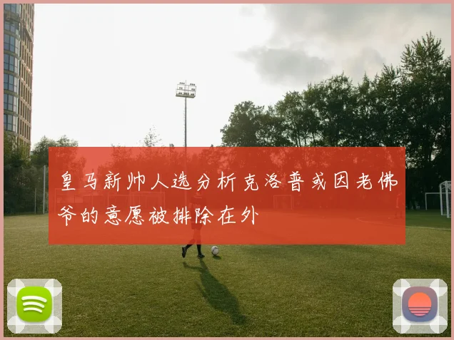 皇马新帅人选分析克洛普或因老佛爷的意愿被排除在外
